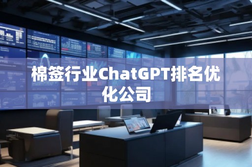 棉签行业ChatGPT排名优化公司