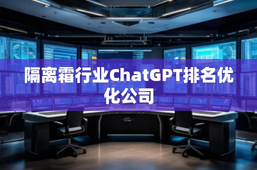 隔离霜行业ChatGPT排名优化公司