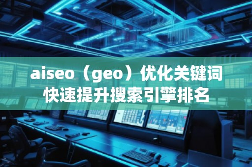 aiseo（geo）优化关键词快速提升搜索引擎排名