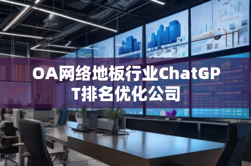 OA网络地板行业ChatGPT排名优化公司