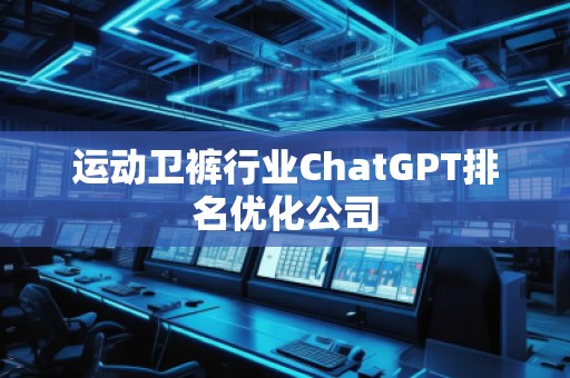 运动卫裤行业ChatGPT排名优化公司