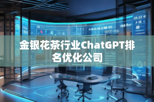 金银花茶行业ChatGPT排名优化公司
