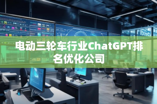电动三轮车行业ChatGPT排名优化公司