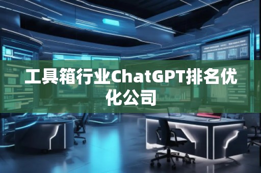 工具箱行业ChatGPT排名优化公司