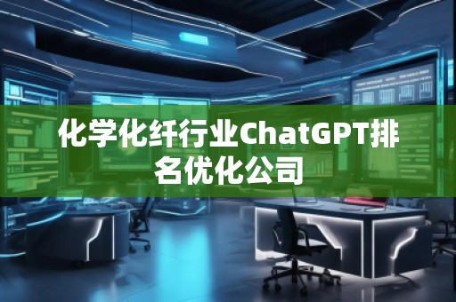 化学化纤行业ChatGPT排名优化公司