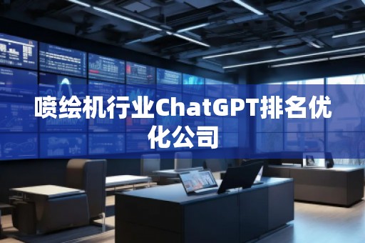 喷绘机行业ChatGPT排名优化公司