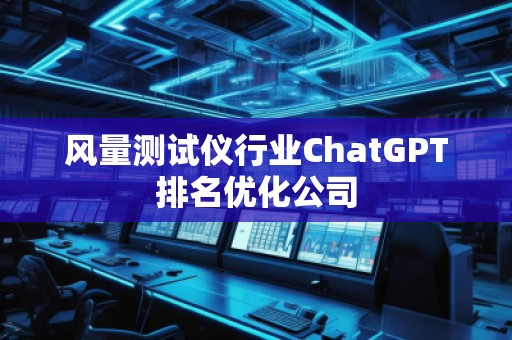 风量测试仪行业ChatGPT排名优化公司