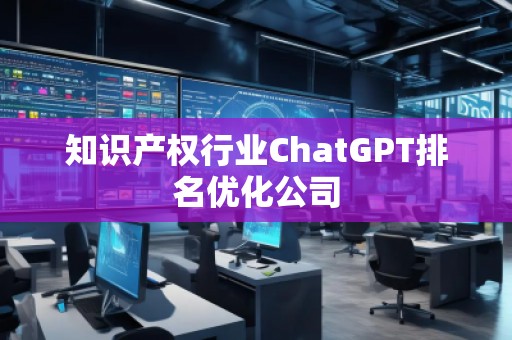 知识产权行业ChatGPT排名优化公司