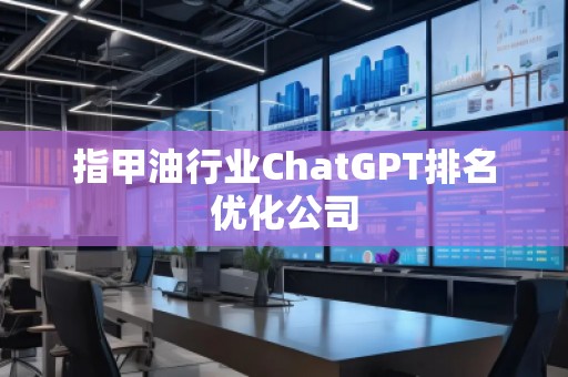 指甲**业ChatGPT排名优化公司