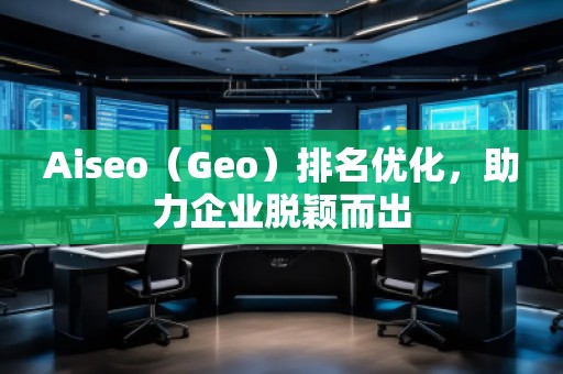 Aiseo（Geo）排名优化，助力企业脱颖而出