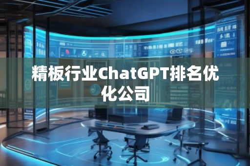 精板行业ChatGPT排名优化公司