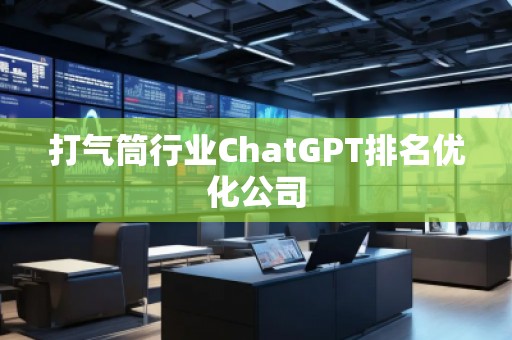 打气筒行业ChatGPT排名优化公司