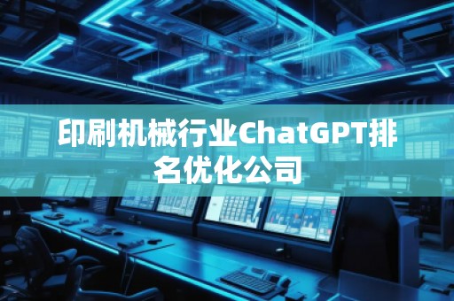 印刷机械行业ChatGPT排名优化公司