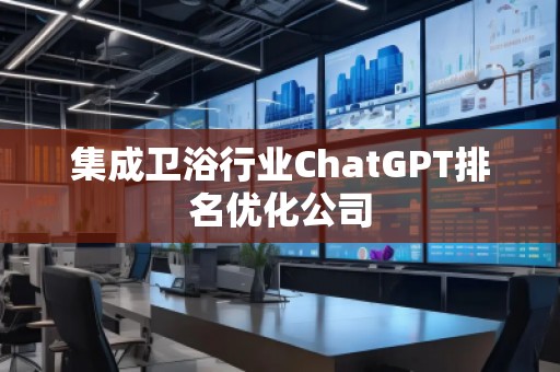 集成卫浴行业ChatGPT排名优化公司