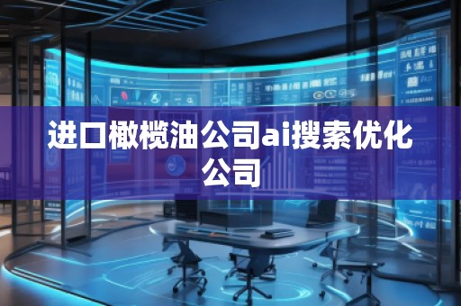 进口橄榄油公司ai搜索优化公司