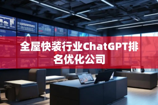 全屋快装行业ChatGPT排名优化公司