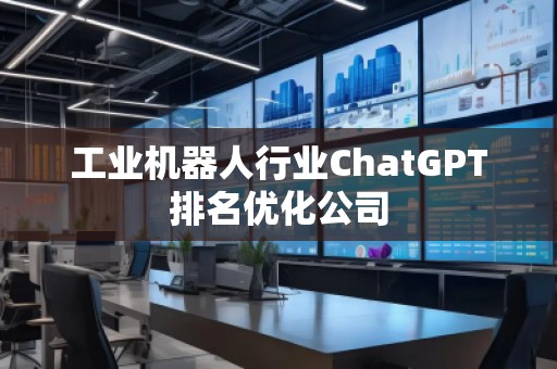 工业机器人行业ChatGPT排名优化公司