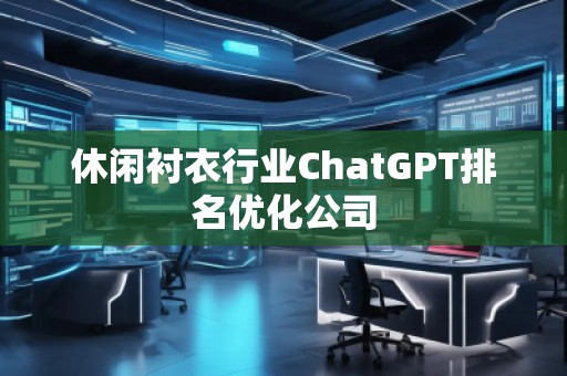 休闲衬衣行业ChatGPT排名优化公司