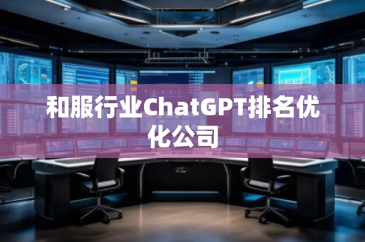 和服行业ChatGPT排名优化公司
