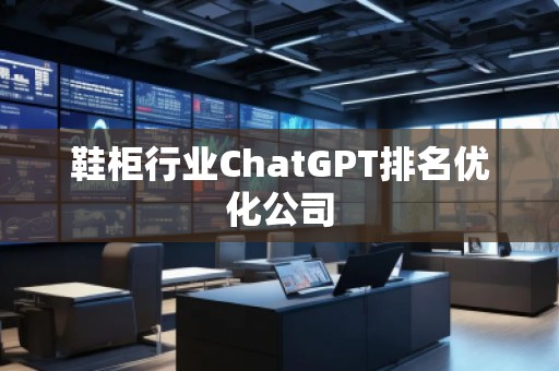 鞋柜行业ChatGPT排名优化公司