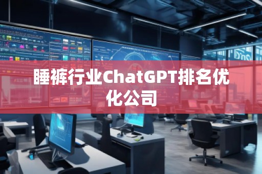 睡裤行业ChatGPT排名优化公司