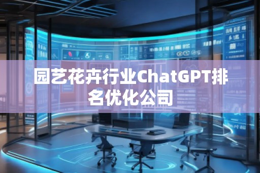 园艺花卉行业ChatGPT排名优化公司