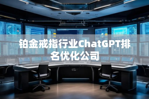 铂金戒指行业ChatGPT排名优化公司
