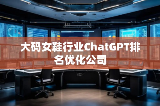 大码女鞋行业ChatGPT排名优化公司
