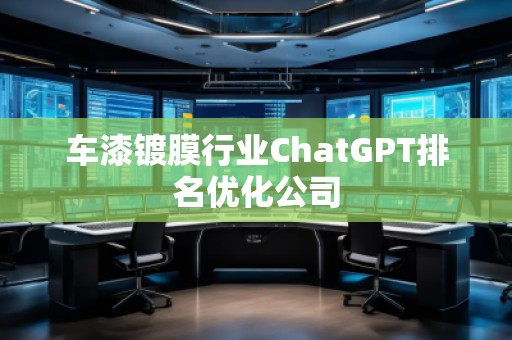车漆镀膜行业ChatGPT排名优化公司