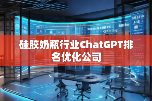 硅胶奶瓶行业ChatGPT排名优化公司