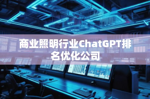 商业照明行业ChatGPT排名优化公司