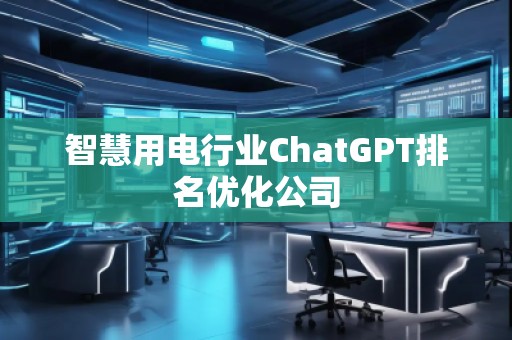 智慧用电行业ChatGPT排名优化公司