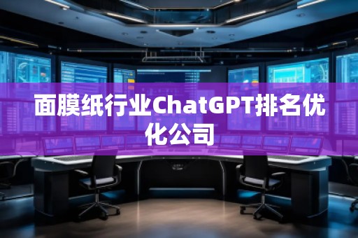 面膜纸行业ChatGPT排名优化公司