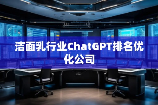洁面乳行业ChatGPT排名优化公司