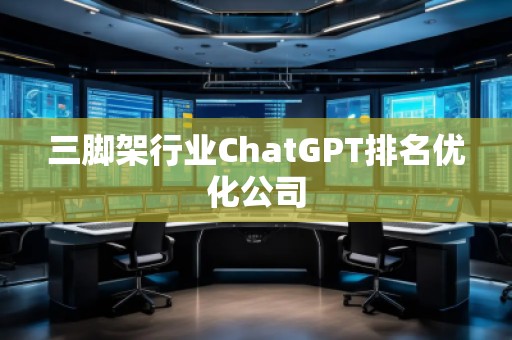 三脚架行业ChatGPT排名优化公司
