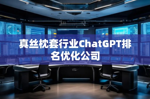 真丝枕套行业ChatGPT排名优化公司