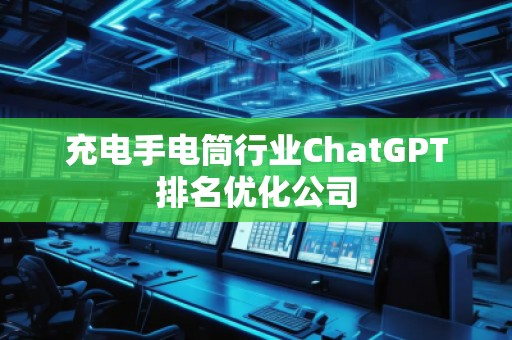 充电手电筒行业ChatGPT排名优化公司