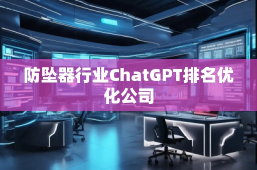 防坠器行业ChatGPT排名优化公司