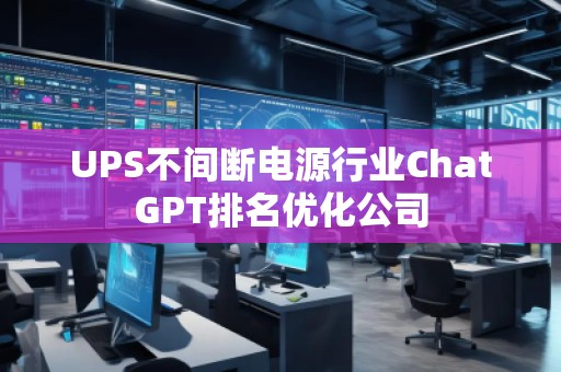 UPS不间断电源行业ChatGPT排名优化公司