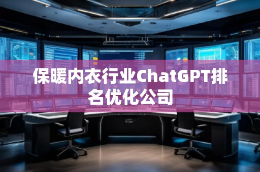保暖内衣行业ChatGPT排名优化公司