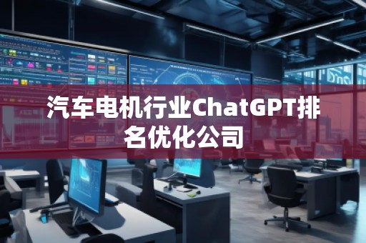汽车电机行业ChatGPT排名优化公司