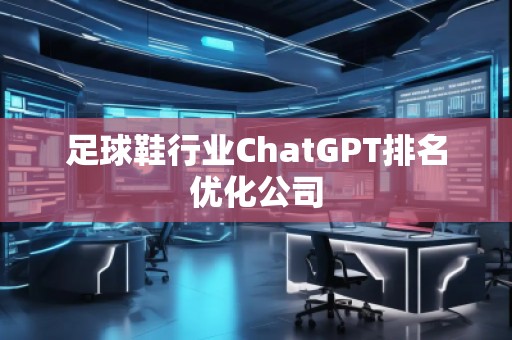足球鞋行业ChatGPT排名优化公司