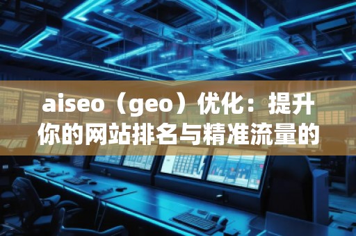 aiseo（geo）优化：提升你的网站排名与精准流量的秘密武器