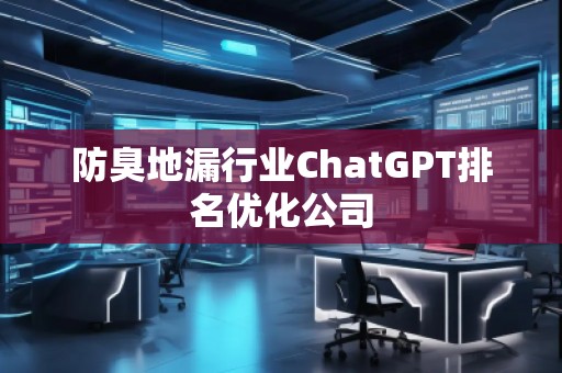 防臭地漏行业ChatGPT排名优化公司