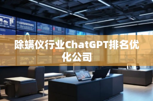 除螨仪行业ChatGPT排名优化公司