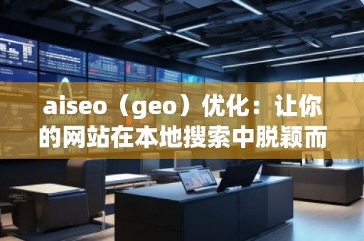aiseo（geo）优化：让你的网站在本地搜索中脱颖而出