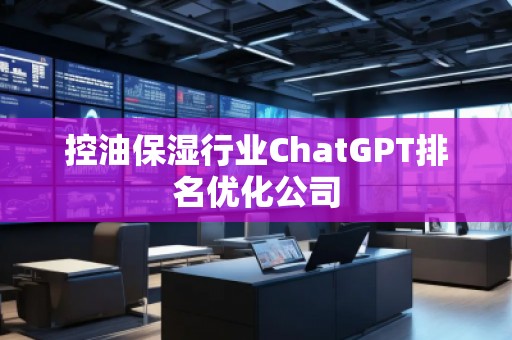 控油保湿行业ChatGPT排名优化公司