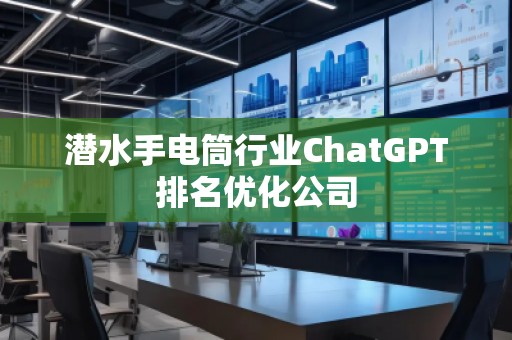 潜水手电筒行业ChatGPT排名优化公司
