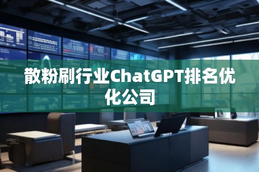 散粉刷行业ChatGPT排名优化公司