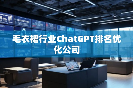 毛衣裙行业ChatGPT排名优化公司